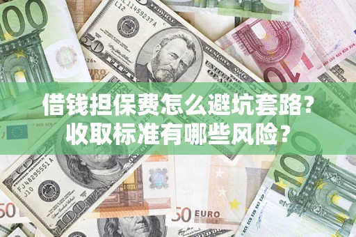 北京借钱担保费怎么避坑套路?收取标准有哪些风险? 北京借钱担保费怎么避坑套路?收取标准有哪些风险?