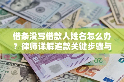 北京借条没写借款人姓名怎么办？律师详解追款关键步骤与证据链构建