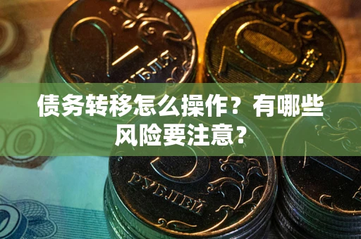 北京债务转移怎么操作？有哪些风险要注意？