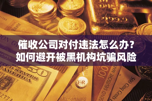 北京催收公司对付违法怎么办？如何避开被黑机构坑骗风险