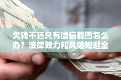 北京欠钱不还只有微信截图怎么办？法律效力和风险规避全解析