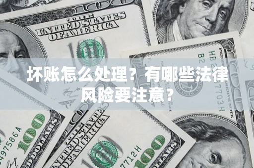 北京坏账怎么处理？有哪些法律风险要注意？
