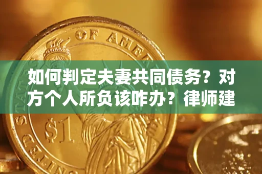 北京如何判定夫妻共同债务？对方个人所负该咋办？律师建议