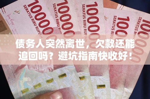 北京债务人突然离世，欠款还能追回吗？避坑指南快收好！