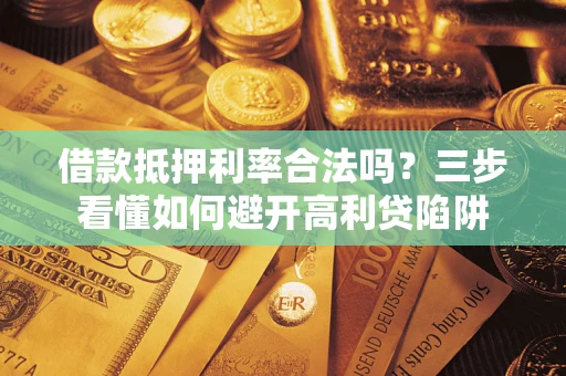 北京借款抵押利率合法吗？三步看懂如何避开高利贷陷阱