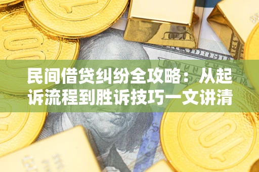 北京民间借贷纠纷全攻略：从起诉流程到胜诉技巧一文讲清