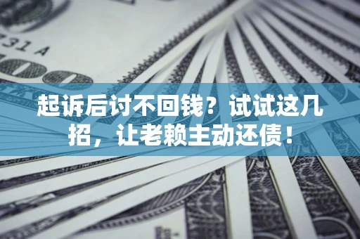 北京起诉后讨不回钱？试试这几招，让老赖主动还债！