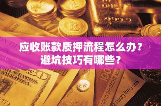 北京应收账款质押流程怎么办？避坑技巧有哪些？