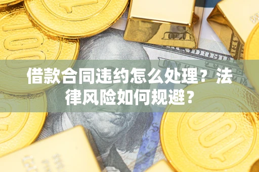 北京借款合同违约怎么处理？法律风险如何规避？