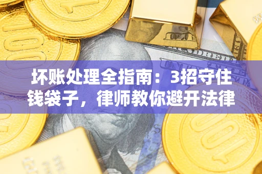 北京坏账处理全指南：3招守住钱袋子，律师教你避开法律雷区