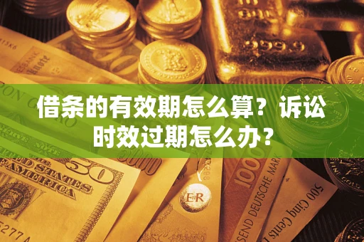 北京借条的有效期怎么算？诉讼时效过期怎么办？