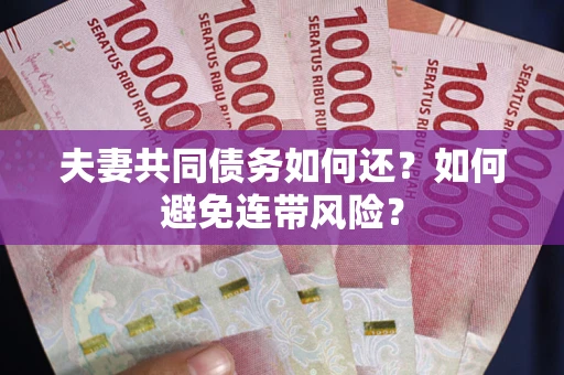 北京夫妻共同债务如何还？如何避免连带风险？