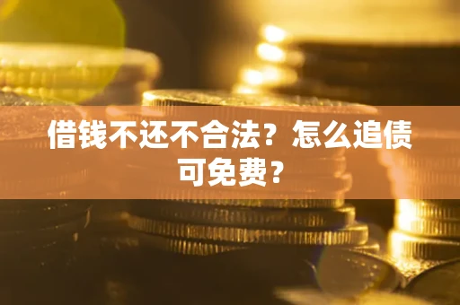 北京借钱不还不合法？怎么追债可免费？