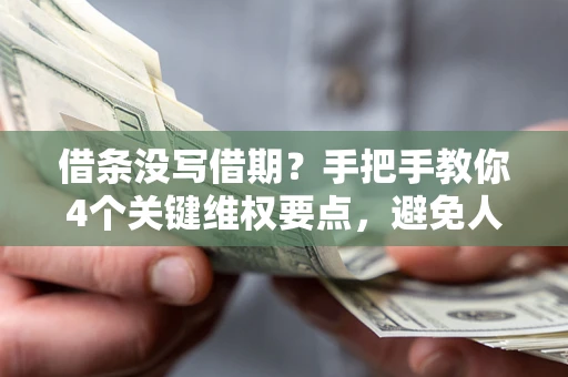 北京借条没写借期？手把手教你4个关键维权要点，避免人财两空