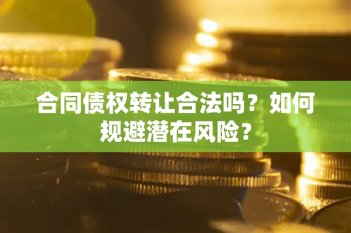 北京合同债权转让合法吗?如何规避潜在风险? 北京合同债权转让合法吗?如何规避潜在风险?