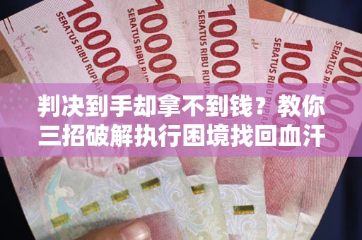 北京判决到手却拿不到钱？教你三招破解执行困境找回血汗钱