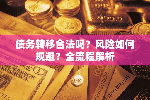 北京债务转移合法吗？风险如何规避？全流程解析