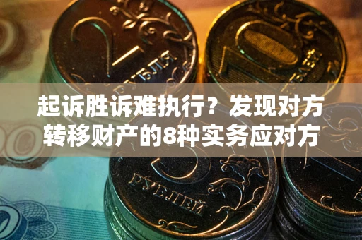 北京起诉胜诉难执行？发现对方转移财产的8种实务应对方案