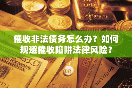 北京催收非法债务怎么办？如何规避催收陷阱法律风险？