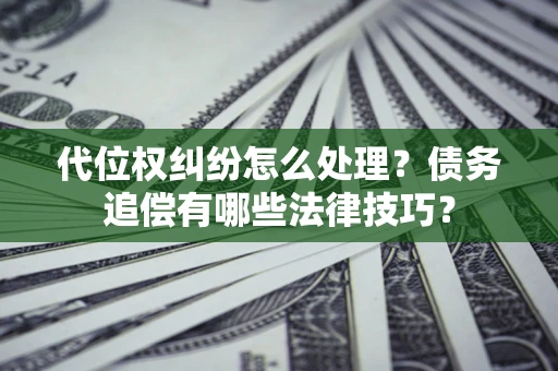 北京代位权纠纷怎么处理？债务追偿有哪些法律技巧？