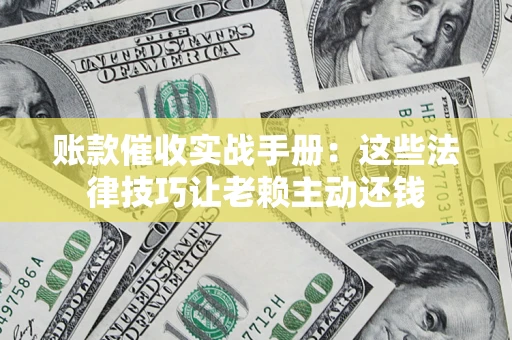 北京账款催收实战手册：这些法律技巧让老赖主动还钱
