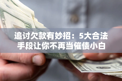 北京追讨欠款有妙招：5大合法手段让你不再当催债小白