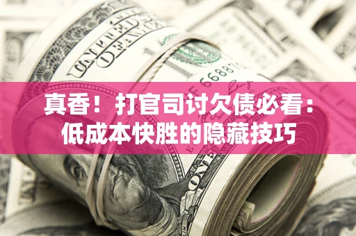 北京真香！打官司讨欠债必看：低成本快胜的隐藏技巧