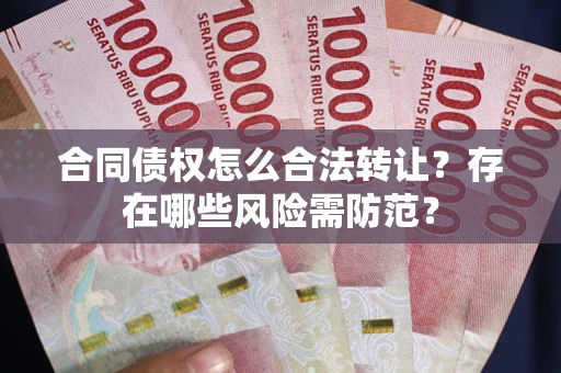 北京合同债权怎么合法转让？存在哪些风险需防范？