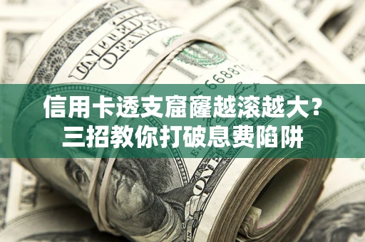 北京信用卡透支窟窿越滚越大？三招教你打破息费陷阱