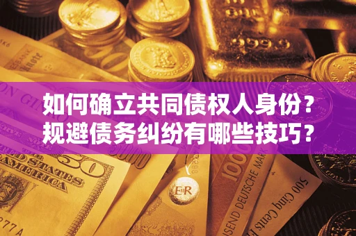 北京如何确立共同债权人身份？规避债务纠纷有哪些技巧？