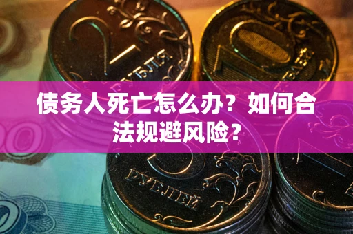 北京债务人死亡怎么办？如何合法规避风险？