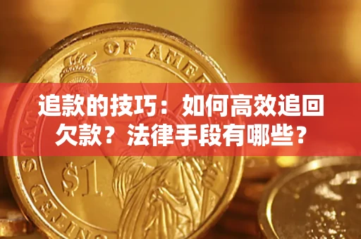 北京追款的技巧：如何高效追回欠款？法律手段有哪些？