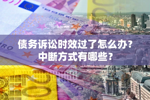北京债务诉讼时效过了怎么办？中断方式有哪些？