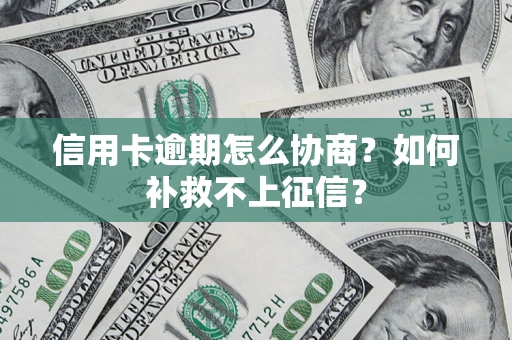北京信用卡逾期怎么协商？如何补救不上征信？