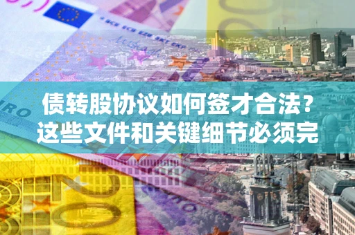 北京债转股协议如何签才合法？这些文件和关键细节必须完整