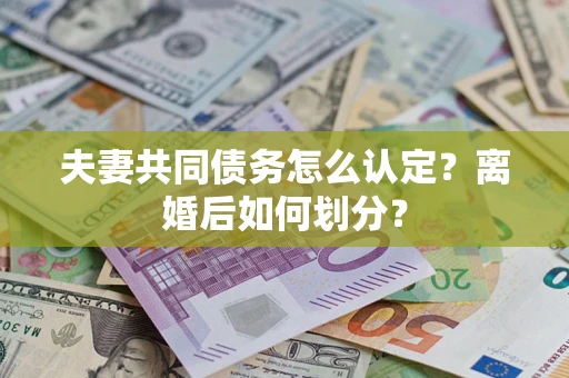 北京夫妻共同债务怎么认定？离婚后如何划分？