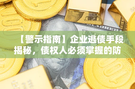 北京【警示指南】企业逃债手段揭秘，债权人必须掌握的防坑宝典