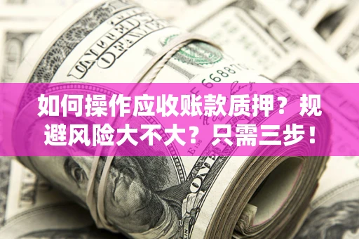 北京如何操作应收账款质押？规避风险大不大？只需三步！