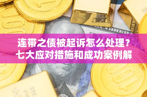 北京连带之债被起诉怎么处理？七大应对措施和成功案例解析