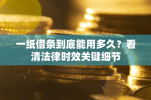 北京一纸借条到底能用多久？看清法律时效关键细节