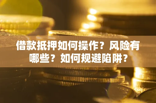 北京借款抵押如何操作?风险有哪些?如何规避陷阱? 北京借款抵押如何操作?风险有哪些?如何规避陷阱?