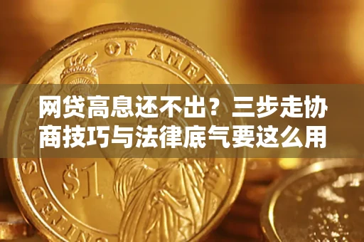 北京网贷高息还不出？三步走协商技巧与法律底气要这么用