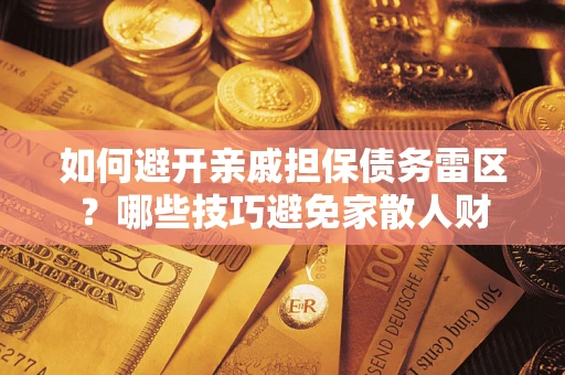北京如何避开亲戚担保债务雷区？哪些技巧避免家散人财