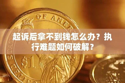 北京起诉后拿不到钱怎么办?执行难题如何破解? 北京起诉后拿不到钱怎么办?执行难题如何破解?