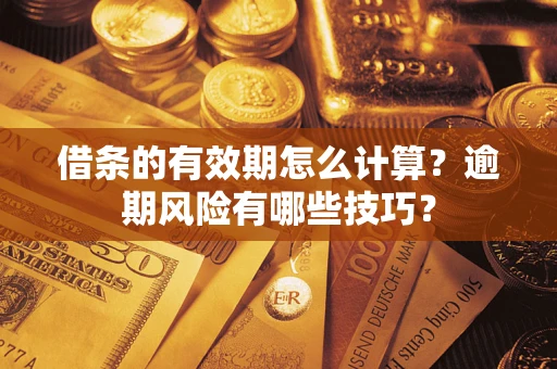 北京借条的有效期怎么计算？逾期风险有哪些技巧？