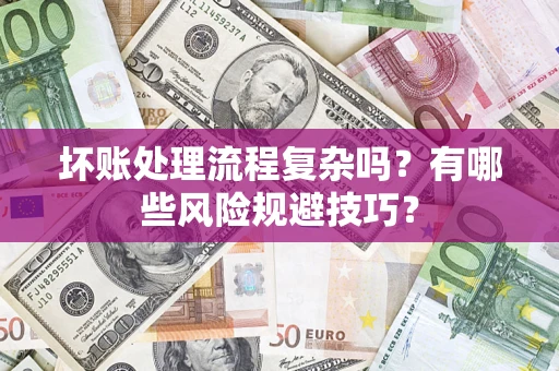 北京坏账处理流程复杂吗？有哪些风险规避技巧？