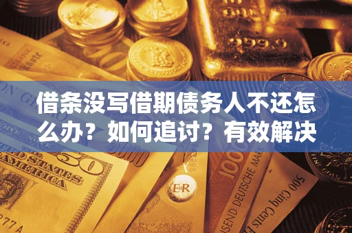 北京借条没写借期债务人不还怎么办？如何追讨？有效解决方案！