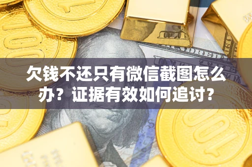 北京欠钱不还只有微信截图怎么办？证据有效如何追讨？