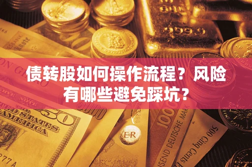 北京债转股如何操作流程?风险有哪些避免踩坑? 北京债转股如何操作流程?风险有哪些避免踩坑?