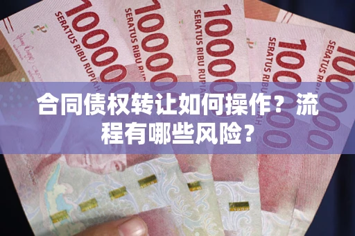 北京合同债权转让如何操作？流程有哪些风险？